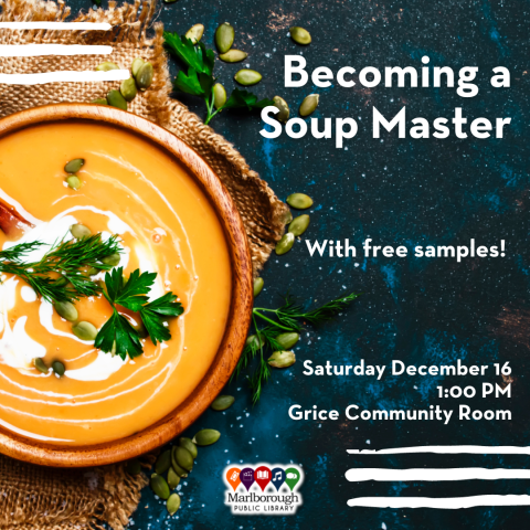 "Becoming a Soup Master" -- a workshop offered at the Marlborough Public Library on Saturday December 16 at 1:00 in the Grice Community Room. Learn how to make your own healthy, delicious soups from scratch. With free samples! 