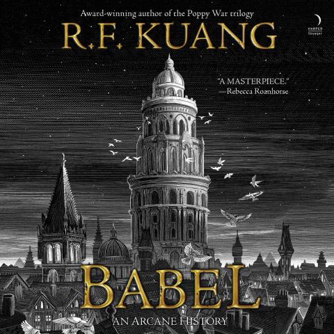 Cover of Babel by R.F. Kuang. An achromatic image of the Tower of Babel rising over a cityscape against a dark sky.  Birds are flying up to the tower and encircling it.  The author's name and title are along the top and bottom respectively in gold lettering.